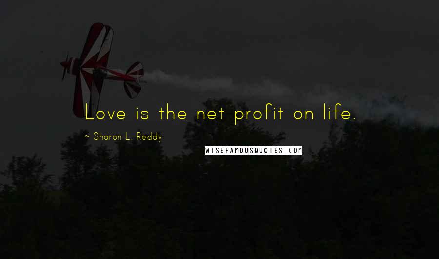 Sharon L. Reddy Quotes: Love is the net profit on life.