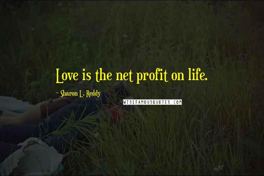 Sharon L. Reddy Quotes: Love is the net profit on life.