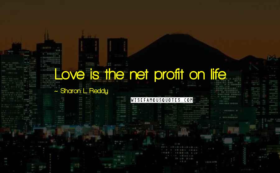 Sharon L. Reddy Quotes: Love is the net profit on life.