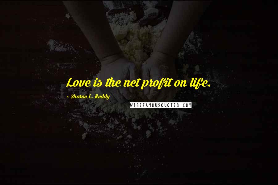 Sharon L. Reddy Quotes: Love is the net profit on life.