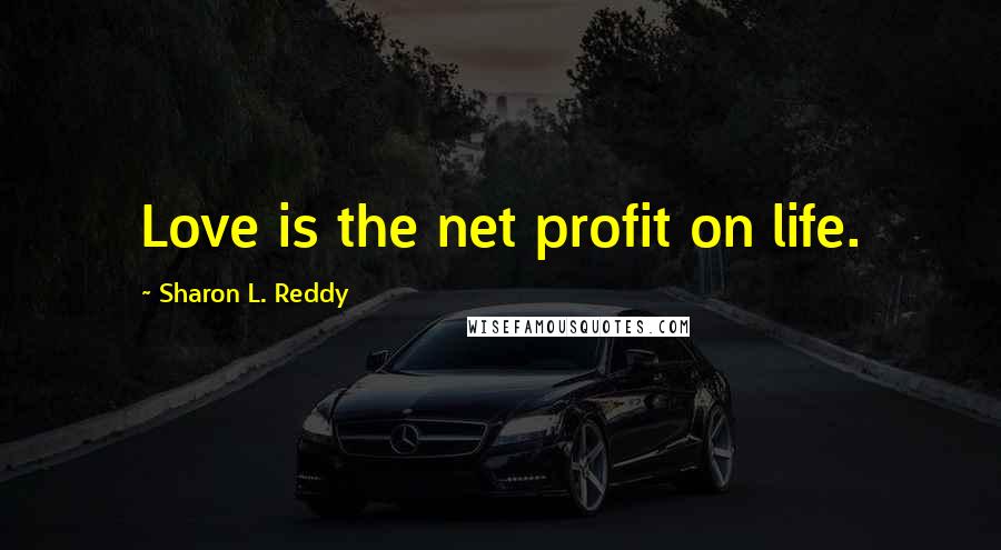 Sharon L. Reddy Quotes: Love is the net profit on life.