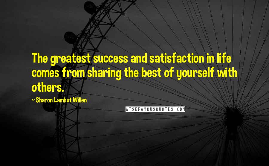 Sharon Lamhut Willen Quotes: The greatest success and satisfaction in life comes from sharing the best of yourself with others.