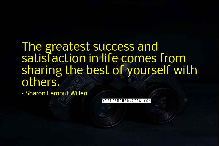 Sharon Lamhut Willen Quotes: The greatest success and satisfaction in life comes from sharing the best of yourself with others.