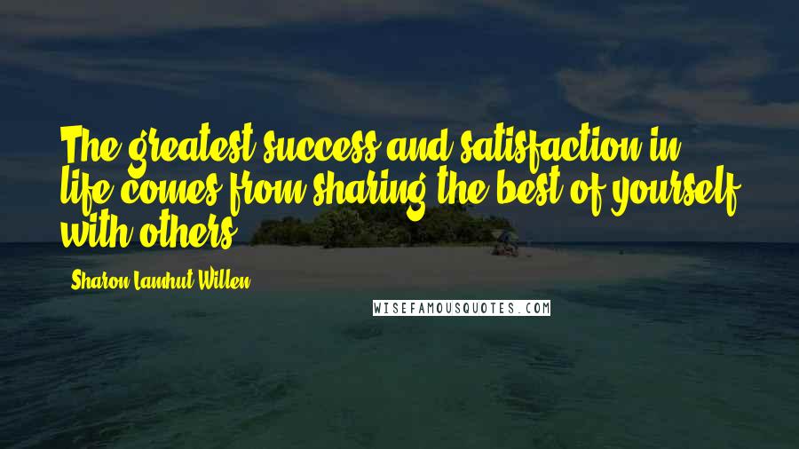 Sharon Lamhut Willen Quotes: The greatest success and satisfaction in life comes from sharing the best of yourself with others.