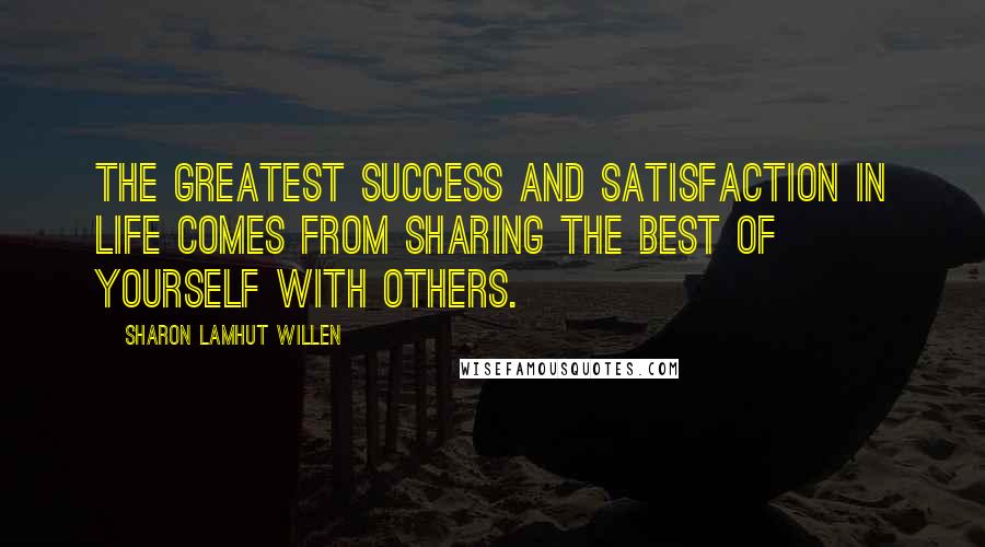 Sharon Lamhut Willen Quotes: The greatest success and satisfaction in life comes from sharing the best of yourself with others.