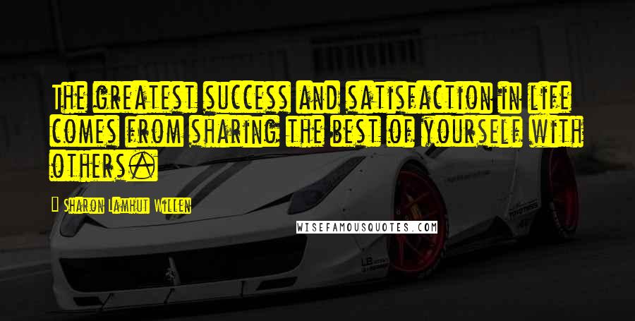 Sharon Lamhut Willen Quotes: The greatest success and satisfaction in life comes from sharing the best of yourself with others.