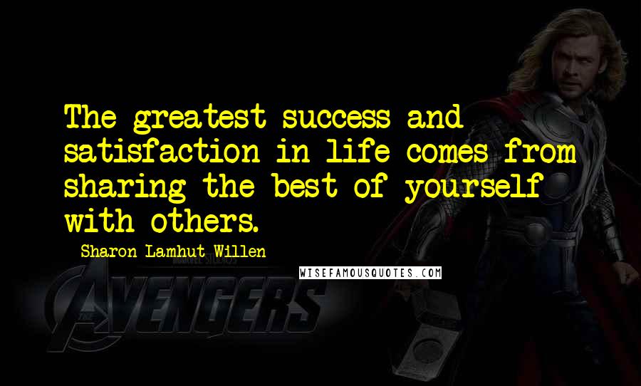 Sharon Lamhut Willen Quotes: The greatest success and satisfaction in life comes from sharing the best of yourself with others.