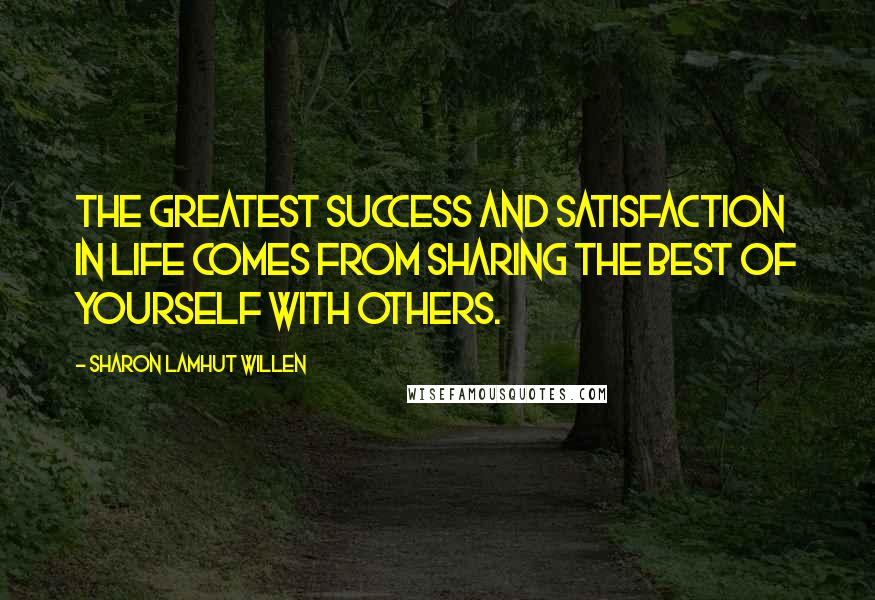Sharon Lamhut Willen Quotes: The greatest success and satisfaction in life comes from sharing the best of yourself with others.
