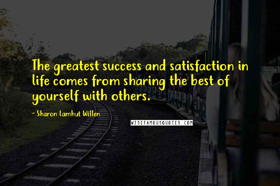 Sharon Lamhut Willen Quotes: The greatest success and satisfaction in life comes from sharing the best of yourself with others.