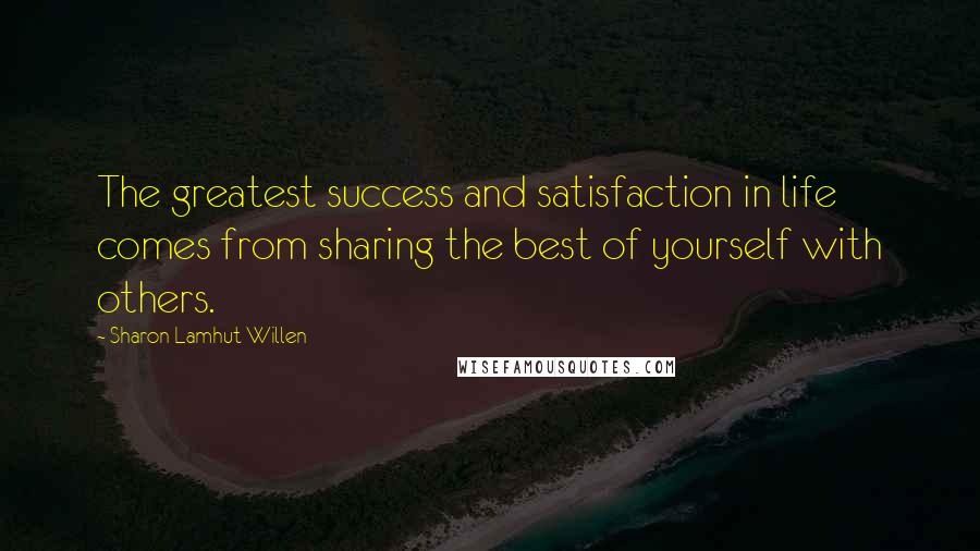 Sharon Lamhut Willen Quotes: The greatest success and satisfaction in life comes from sharing the best of yourself with others.