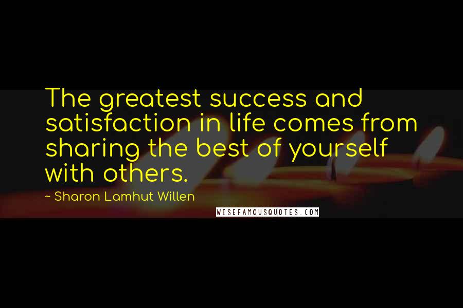 Sharon Lamhut Willen Quotes: The greatest success and satisfaction in life comes from sharing the best of yourself with others.