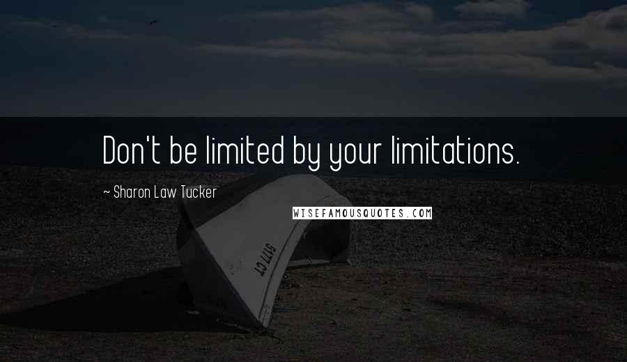 Sharon Law Tucker Quotes: Don't be limited by your limitations.