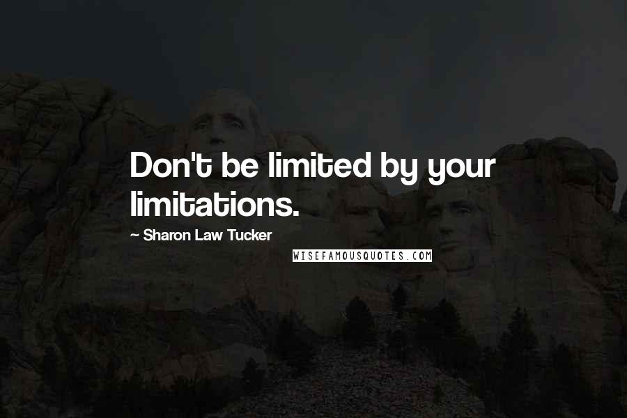 Sharon Law Tucker Quotes: Don't be limited by your limitations.