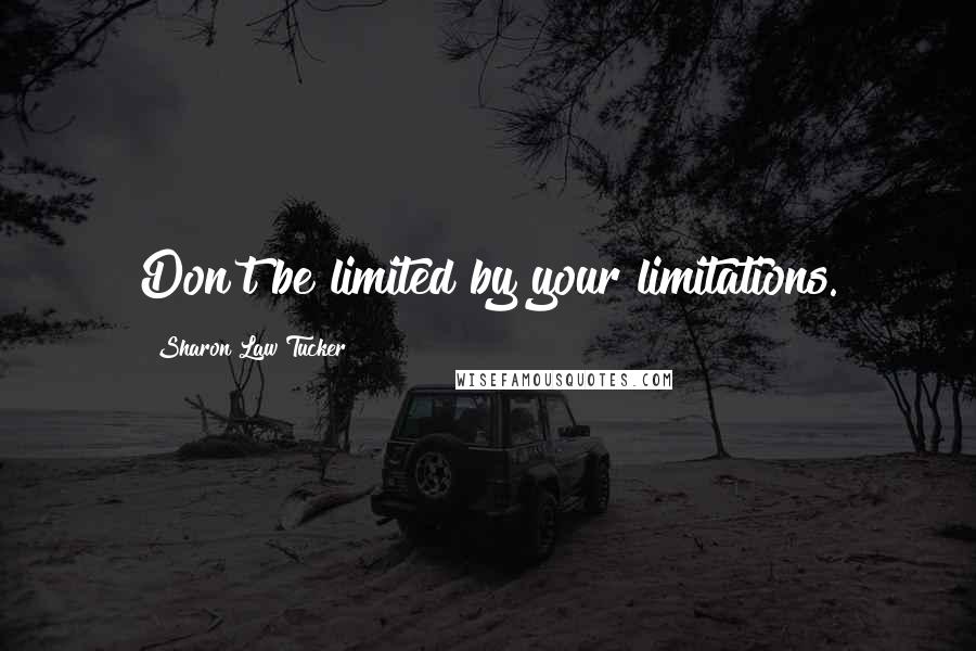 Sharon Law Tucker Quotes: Don't be limited by your limitations.