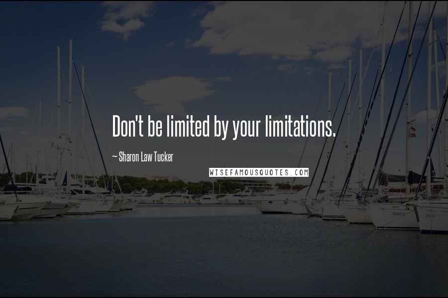 Sharon Law Tucker Quotes: Don't be limited by your limitations.