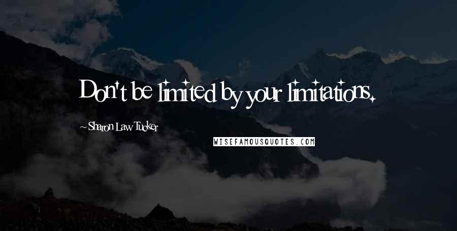 Sharon Law Tucker Quotes: Don't be limited by your limitations.