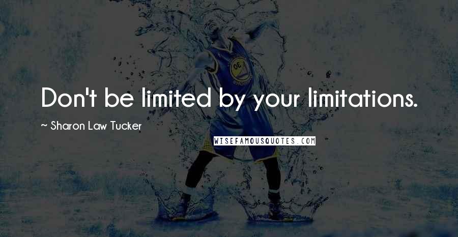 Sharon Law Tucker Quotes: Don't be limited by your limitations.