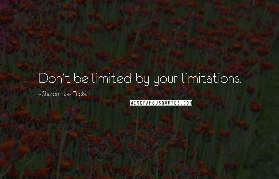 Sharon Law Tucker Quotes: Don't be limited by your limitations.