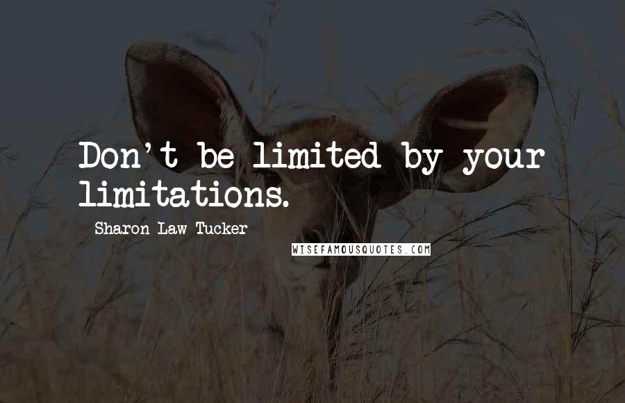 Sharon Law Tucker Quotes: Don't be limited by your limitations.