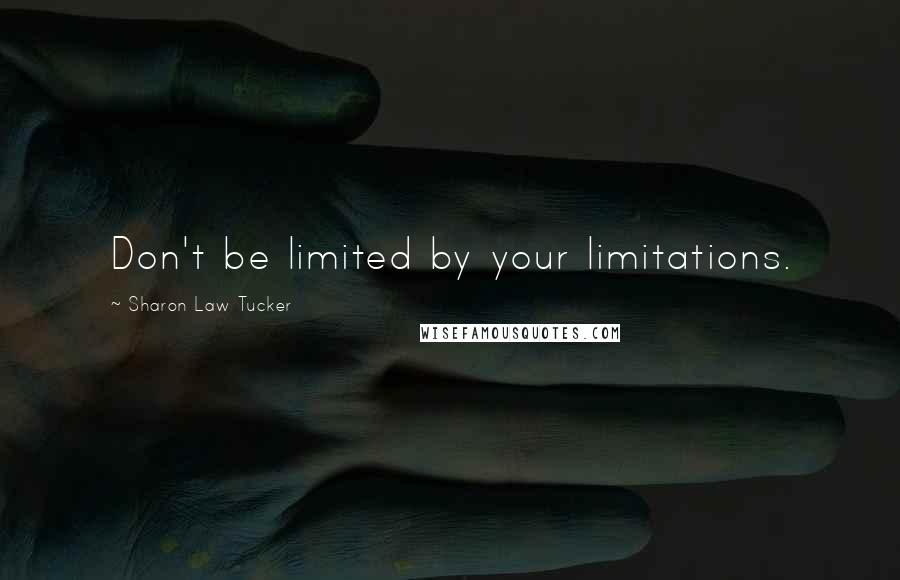 Sharon Law Tucker Quotes: Don't be limited by your limitations.