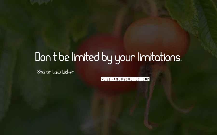 Sharon Law Tucker Quotes: Don't be limited by your limitations.