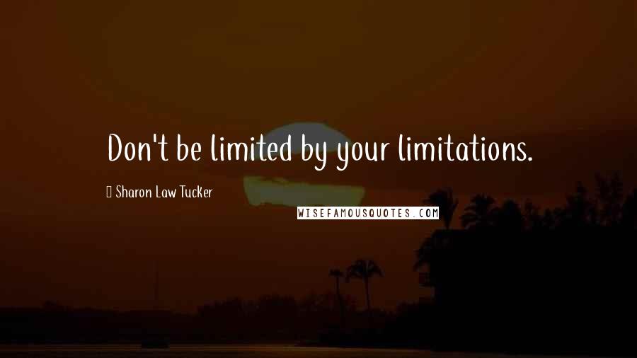 Sharon Law Tucker Quotes: Don't be limited by your limitations.