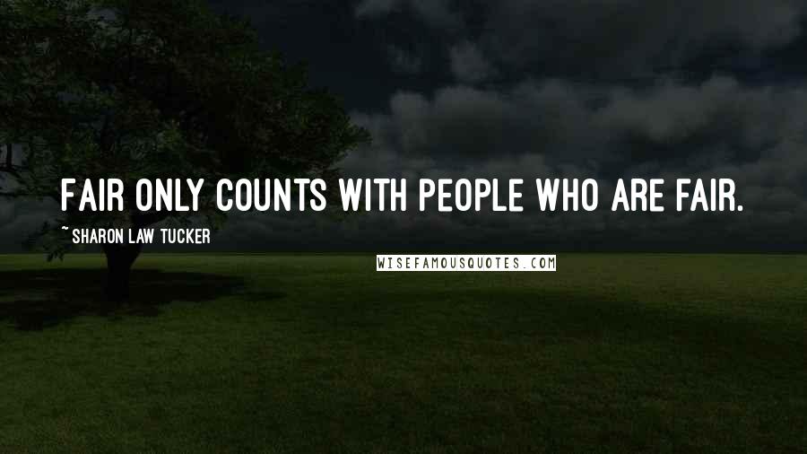 Sharon Law Tucker Quotes: Fair only counts with people who are fair.