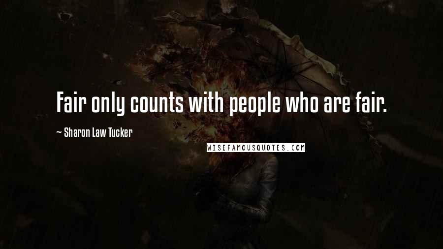 Sharon Law Tucker Quotes: Fair only counts with people who are fair.