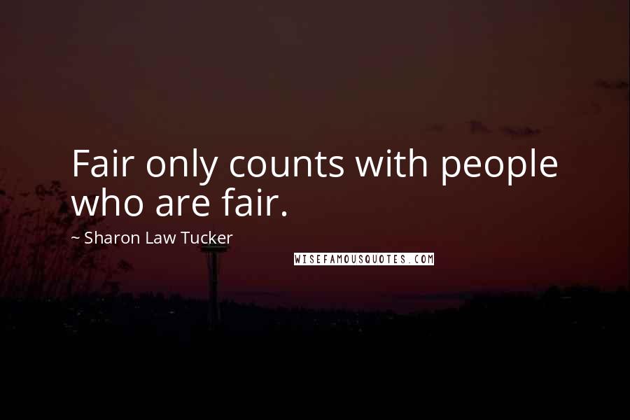 Sharon Law Tucker Quotes: Fair only counts with people who are fair.