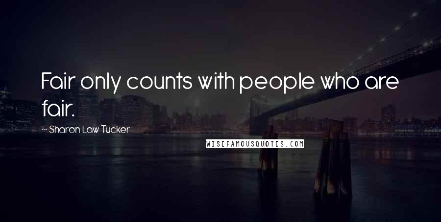 Sharon Law Tucker Quotes: Fair only counts with people who are fair.