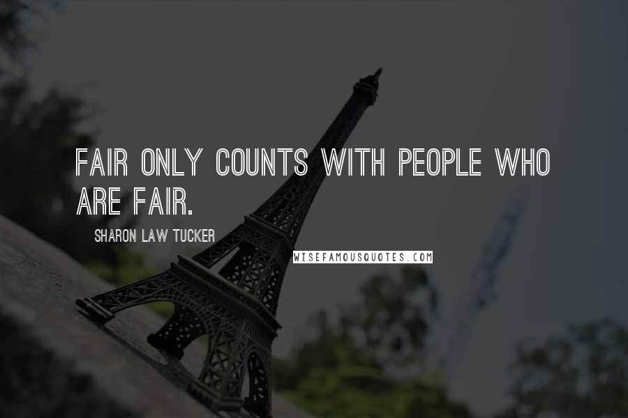 Sharon Law Tucker Quotes: Fair only counts with people who are fair.