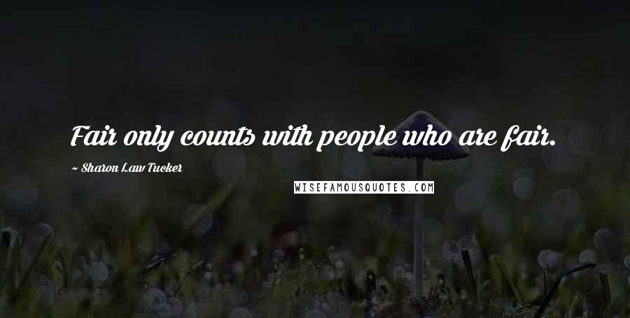 Sharon Law Tucker Quotes: Fair only counts with people who are fair.