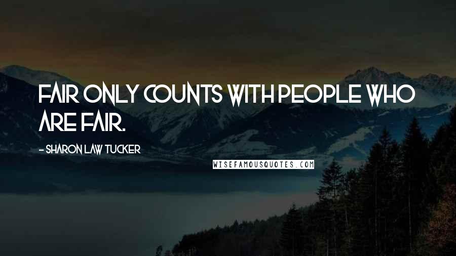 Sharon Law Tucker Quotes: Fair only counts with people who are fair.
