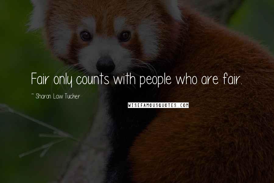 Sharon Law Tucker Quotes: Fair only counts with people who are fair.