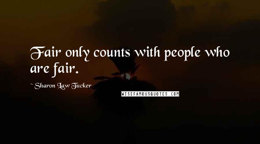 Sharon Law Tucker Quotes: Fair only counts with people who are fair.