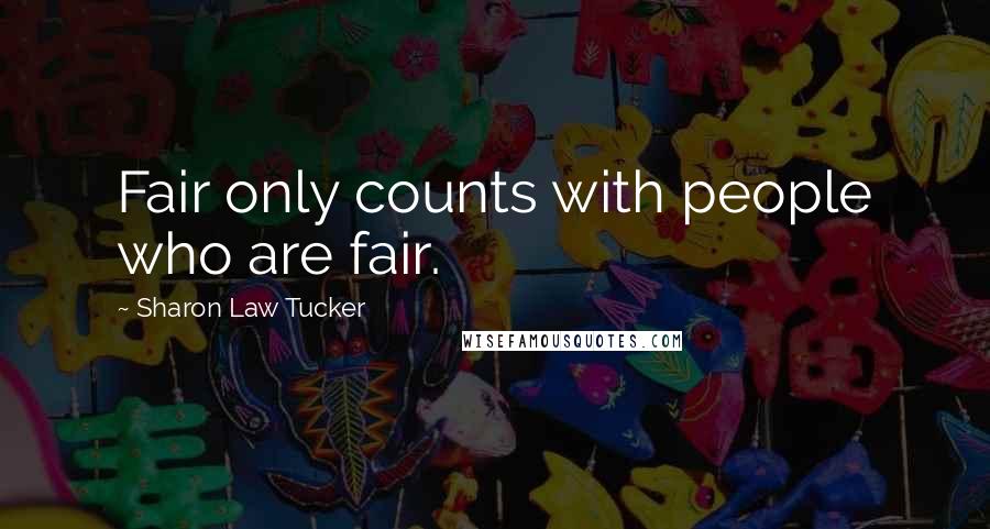 Sharon Law Tucker Quotes: Fair only counts with people who are fair.