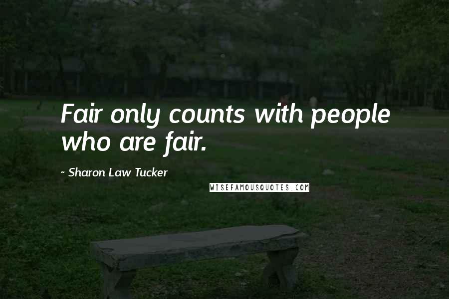 Sharon Law Tucker Quotes: Fair only counts with people who are fair.