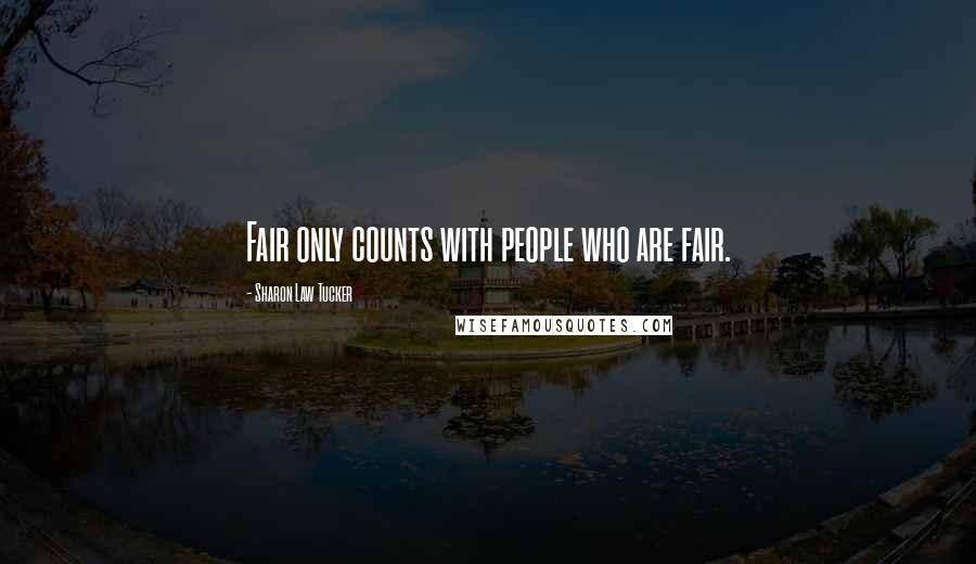 Sharon Law Tucker Quotes: Fair only counts with people who are fair.