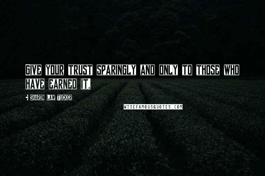 Sharon Law Tucker Quotes: Give your trust sparingly and only to those who have earned it.
