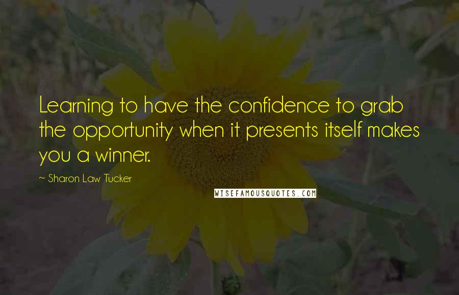 Sharon Law Tucker Quotes: Learning to have the confidence to grab the opportunity when it presents itself makes you a winner.