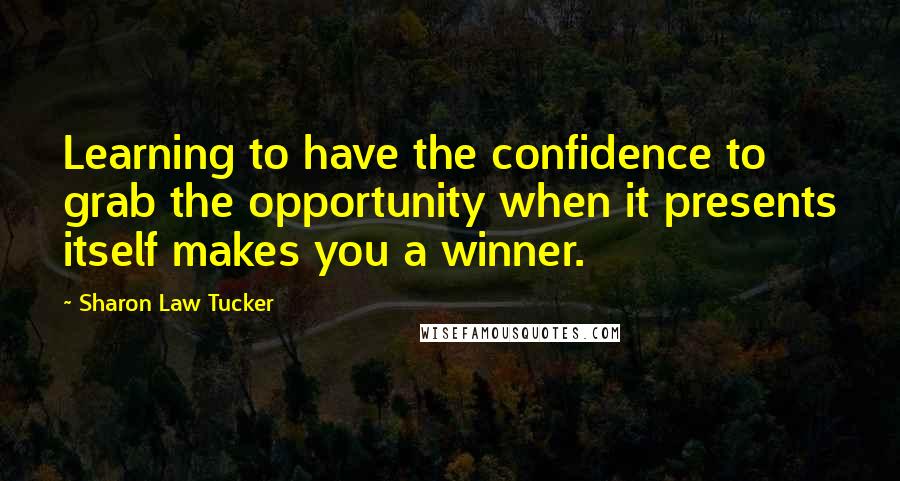 Sharon Law Tucker Quotes: Learning to have the confidence to grab the opportunity when it presents itself makes you a winner.