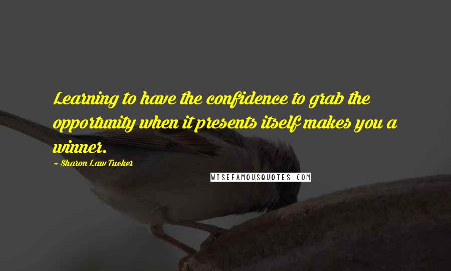Sharon Law Tucker Quotes: Learning to have the confidence to grab the opportunity when it presents itself makes you a winner.