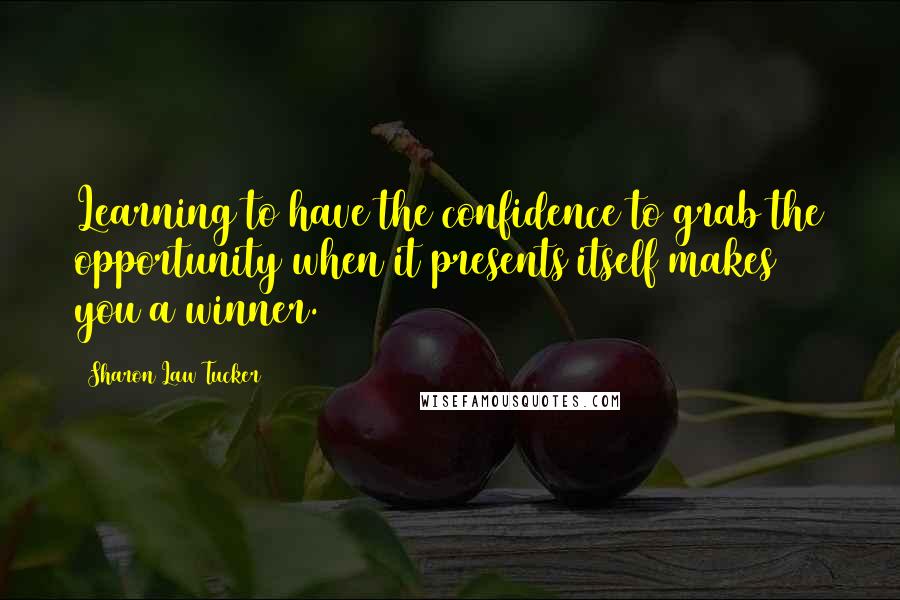 Sharon Law Tucker Quotes: Learning to have the confidence to grab the opportunity when it presents itself makes you a winner.