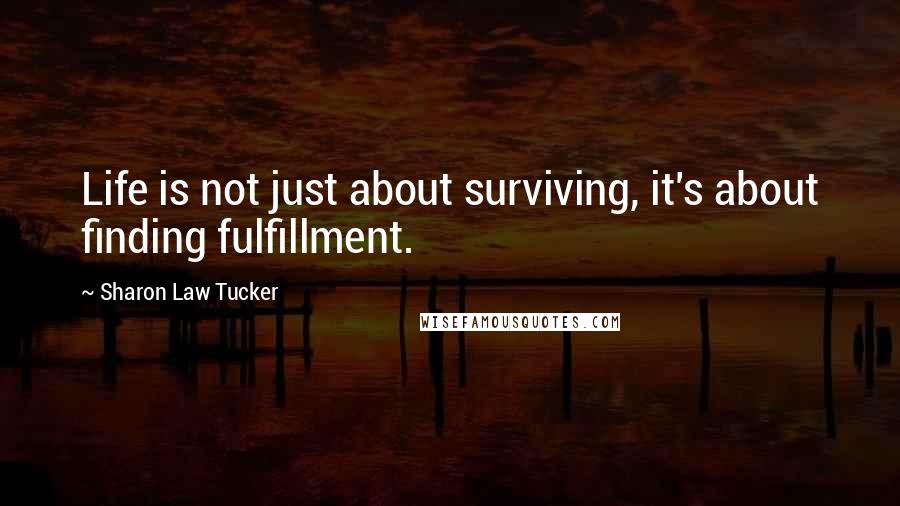 Sharon Law Tucker Quotes: Life is not just about surviving, it's about finding fulfillment.