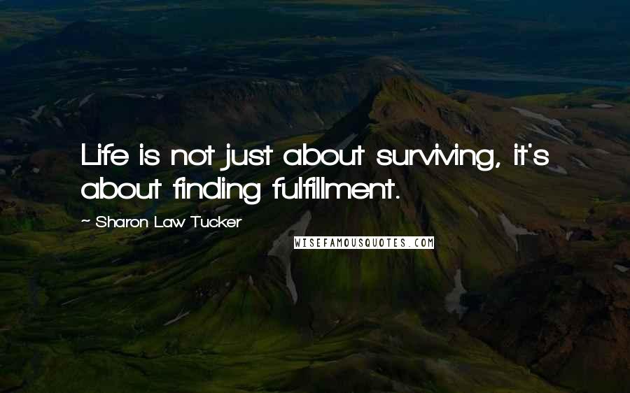 Sharon Law Tucker Quotes: Life is not just about surviving, it's about finding fulfillment.