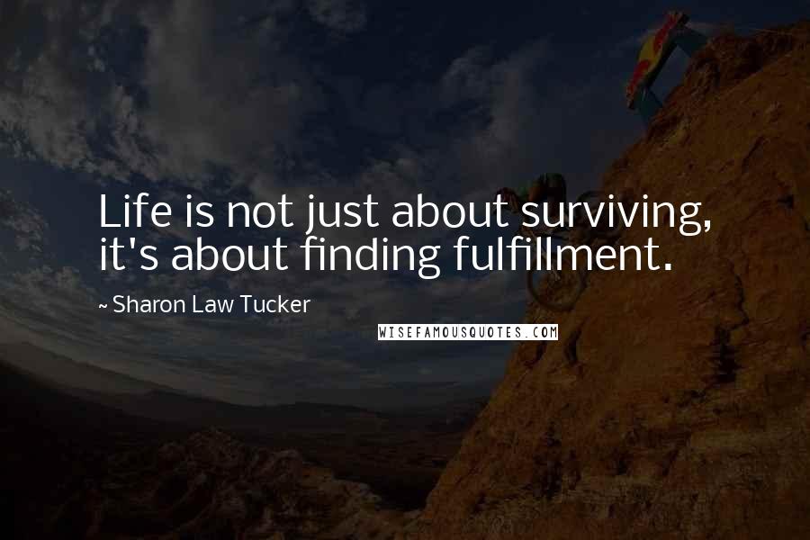 Sharon Law Tucker Quotes: Life is not just about surviving, it's about finding fulfillment.