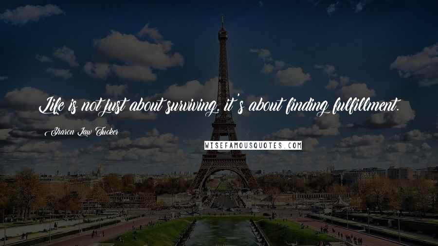 Sharon Law Tucker Quotes: Life is not just about surviving, it's about finding fulfillment.