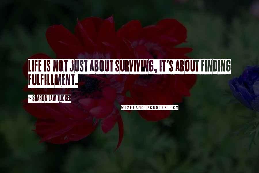 Sharon Law Tucker Quotes: Life is not just about surviving, it's about finding fulfillment.