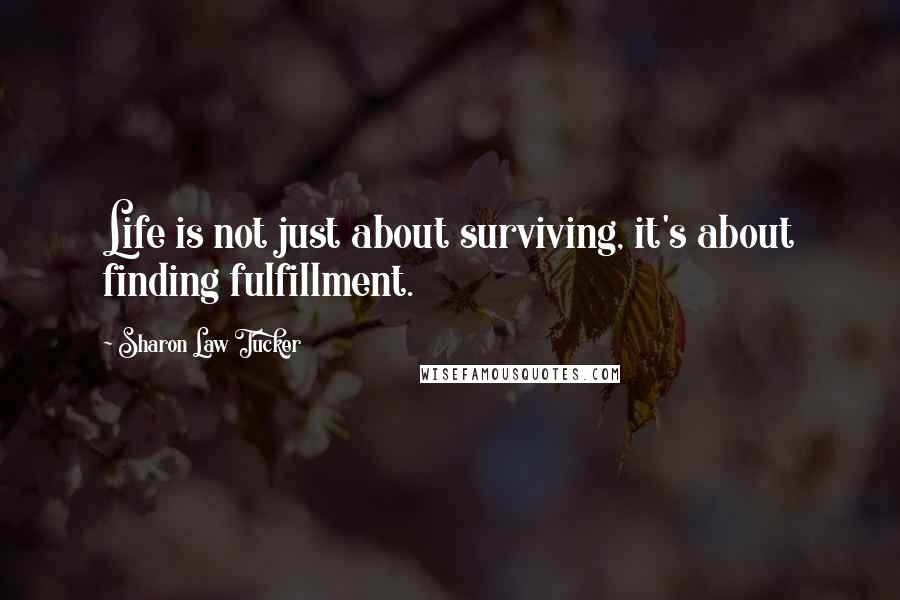Sharon Law Tucker Quotes: Life is not just about surviving, it's about finding fulfillment.