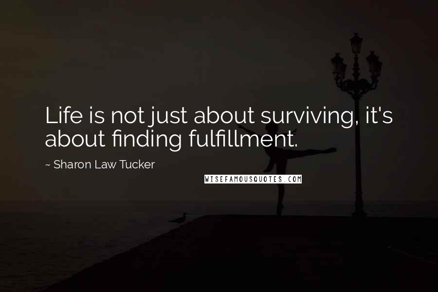 Sharon Law Tucker Quotes: Life is not just about surviving, it's about finding fulfillment.